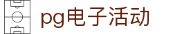 pg电子活动 - (中国)眉山pg电子活动集团有限责任公司欢迎您